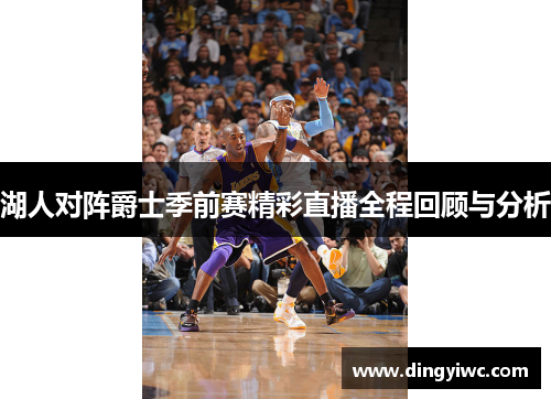 湖人对阵爵士季前赛精彩直播全程回顾与分析