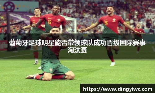葡萄牙足球明星能否带领球队成功晋级国际赛事淘汰赛