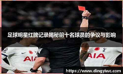 足球明星红牌记录揭秘前十名球员的争议与影响